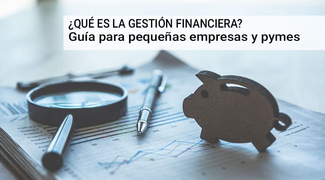 ¿Qué es la gestión financiera? Guía para pequeñas empresas y pymes